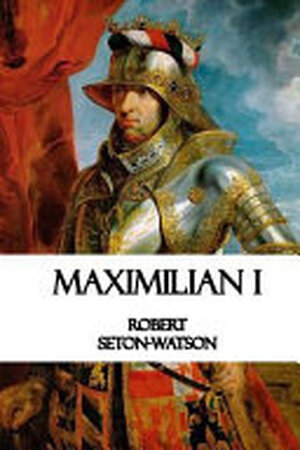Maximilian I - Robert Seton-Watson