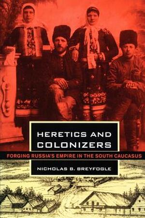 Heretics and Colonizers - Nicholas B. Breyfogle Heretics and Colonizers - Nicholas B. Breyfogle