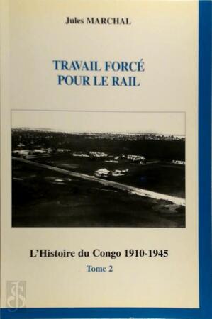 L'histoire du Congo, 1910-1945: Travail forcé pour le rail - Jules Marchal L'histoire du Congo, 1910-1945: Travail forcé pour le rail - Jules Marchal