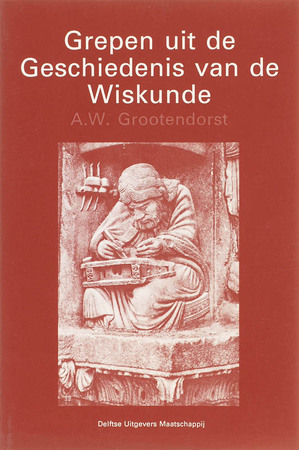 Grepen uit de geschiedenis van de wiskunde - A.W. Grootendorst Grepen uit de geschiedenis van de wiskunde - A.W. Grootendorst