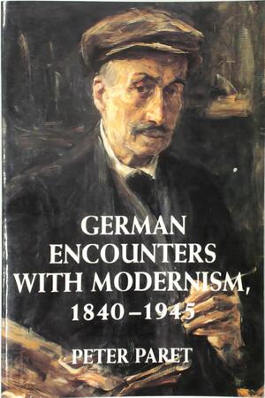 German Encounters with Modernism, 1840-1945 - Peter Paret