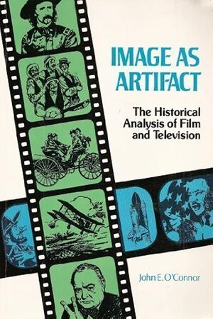 Image as Artifact: the historical analysis of film and television - John E. O'Connor