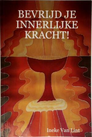 Bevrijd je innerlijke kracht! - Ineke Van Lint