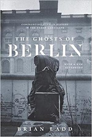 The Ghosts of Berlin - Confronting German History in the Urban Landscape (Paper) - Brian Ladd