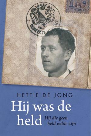 Hij was de held. Hij die geen held wilde zijn - Hettie de Jong