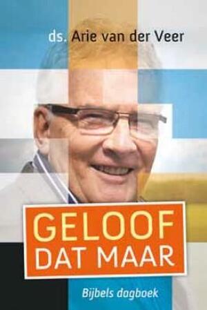 Geloof dat maar - Arie van der Veer