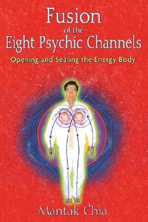Fusion of the Eight Psychic Channels - Mantak Chia Fusion of the Eight Psychic Channels - Mantak Chia