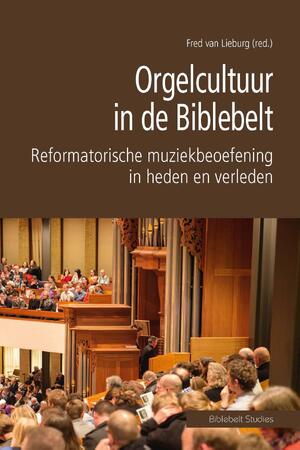 Orgelcultuur in de Biblebelt - Fred van Lieburg Orgelcultuur in de Biblebelt - Fred van Lieburg