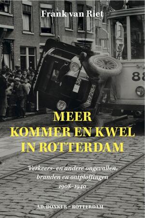 Meer kommer en kwel in Rotterdam: verkeers- en andere ongevallen, branden en ontploffingen 1908 - 1940 - Frank van Riet