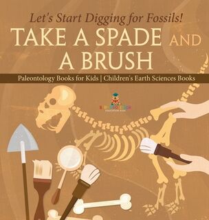 Take A Spade and A Brush - Let's Start Digging for Fossils! Paleontology Books for Kids | Children's Earth Sciences Books - Baby (ISBN 9798869413932)