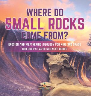 Where Do Small Rocks Come From? Erosion and Weathering Geology for Kids 3rd Grade Children's Earth Sciences Books - Baby Professor (ISBN 9781541975729)