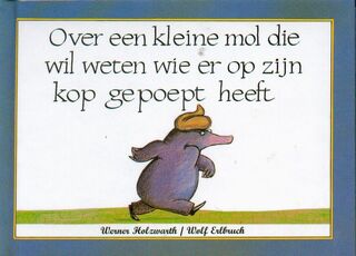 Over een kleine mol die wil weten wie er op zijn kop gepoept heeft - Werner Holzwarth, Wolf Erlbruch (ISBN 9789061745822)