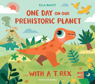 One Day on our Prehistoric Planet... with a T.Rex - Ella Bailey (ISBN 9781838742126)