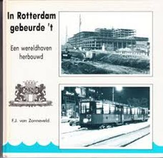 In Rotterdam gebeurde 't: Een wereldhavenstad herbouwd - F.J. van Zonneveld (ISBN 9789064712777)