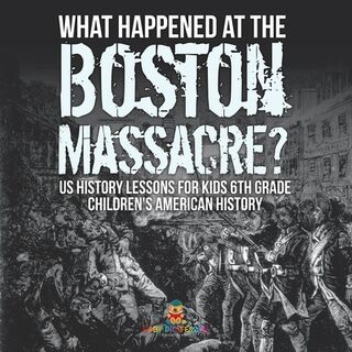 What Happened at the Boston Massacre? US History Lessons for Kids 6th Grade | Children's American History - Baby (ISBN 9798869432506)