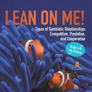 Lean on Me! Types of Symbiotic Relationships | Competition, Predation, and Cooperation | Grade 6-8 Life Science - Baby (ISBN 9781541991392)