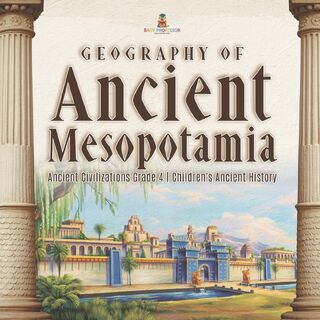 Geography of Ancient Mesopotamia Ancient Civilizations Grade 4 Children's Ancient History - Baby Professor (ISBN 9781541959637)