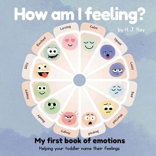 How Am I Feeling?: My First Book of Emotions. Helping Your Toddler Name Their Feelings - H. J. Ray (ISBN 9780645928747)