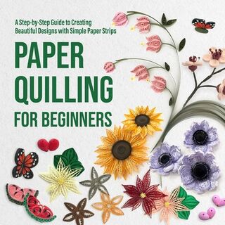 Paper Quilling for Beginners: A Step-by-Step Guide to Creating Beautiful Designs with Simple Paper Strips - Sienna Joyce (ISBN 9798283614991)