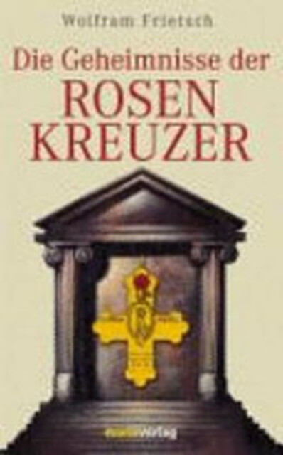 Die Geheimnisse der Rosenkreuzer - Wolfram Frietsch Die Geheimnisse der Rosenkreuzer - Wolfram Frietsch