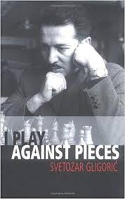 I Play Against Pieces - Svetozar Gligoric I Play Against Pieces - Svetozar Gligoric