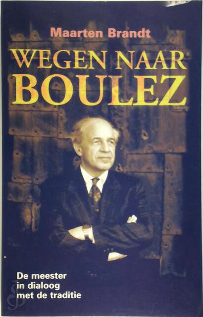Wegen naar Boulez - Maarten Brandt, Pierre Boulez Wegen naar Boulez - Maarten Brandt, Pierre Boulez