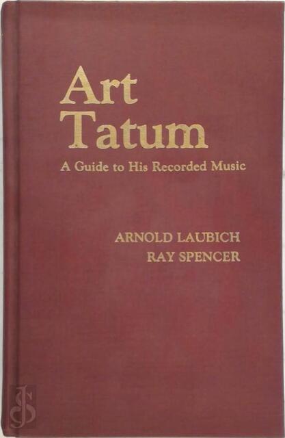 Art Tatum, a guide to his recorded music - Arnold Laubich, Ray Spencer Art Tatum, a guide to his recorded music - Arnold Laubich, Ray Spencer