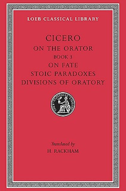 Rhetorical Treatises - De Oratore Book III, De Fato, Paradoxa Stoicorum, Partitiones Oratoriae L349 V 4 (Trans. Rackham)(Latin) - Cicero Rhetorical Treatises - De Oratore Book III, De Fato, Paradoxa Stoicorum, Partitiones Oratoriae L349 V 4 (Trans. Rackham)(Latin) - Cicero
