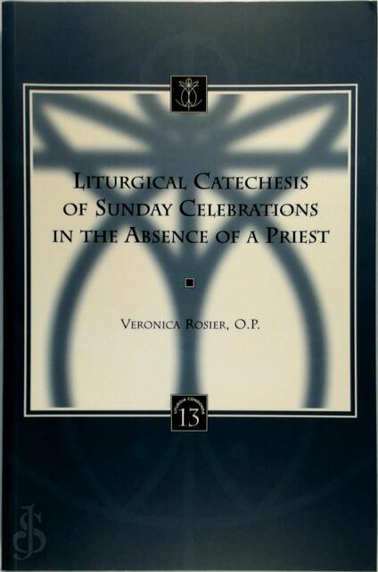 Liturgical Catechesis of Sunday Celebrations in the Absence of a Priest - Veronica C. Rosier Liturgical Catechesis of Sunday Celebrations in the Absence of a Priest - Veronica C. Rosier