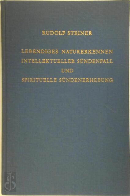 Lebendiges Naturerkennen. Intellektueller Sündenfall und spirituelle Sündenerhebung - Rudolf Steiner Lebendiges Naturerkennen. Intellektueller Sündenfall und spirituelle Sündenerhebung - Rudolf Steiner