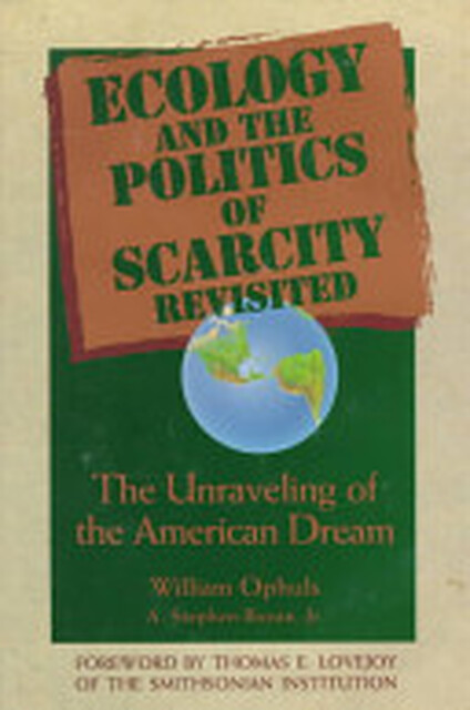 Ecology And The Politics Of Scarcity Revisited - William Ophuls, A. Stephen Boyan Ecology And The Politics Of Scarcity Revisited - William Ophuls, A. Stephen Boyan