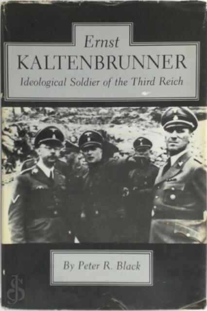 Ernst Kaltenbrunner, Ideological Soldier of the Third Reich - Peter R. Black Ernst Kaltenbrunner, Ideological Soldier of the Third Reich - Peter R. Black