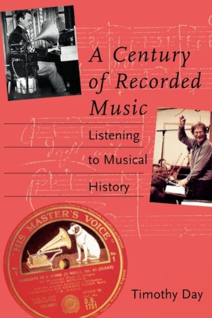 A Century of Recorded Music - Listening to Musical History - Timothy Day A Century of Recorded Music - Listening to Musical History - Timothy Day