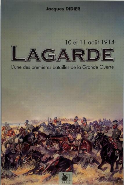 Lagarde, l'une des premières batailles de la Grande Guerre - Jacques Didier Lagarde, l'une des premières batailles de la Grande Guerre - Jacques Didier