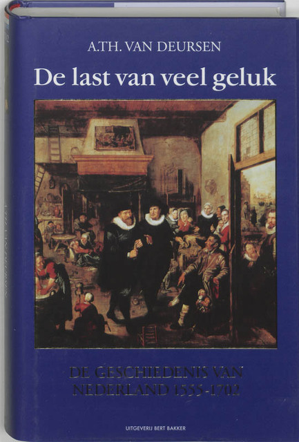 De last van veel geluk: de geschiedenis van Nederland, 1555-1702 - A.Th. van Deursen De last van veel geluk: de geschiedenis van Nederland, 1555-1702 - A.Th. van Deursen