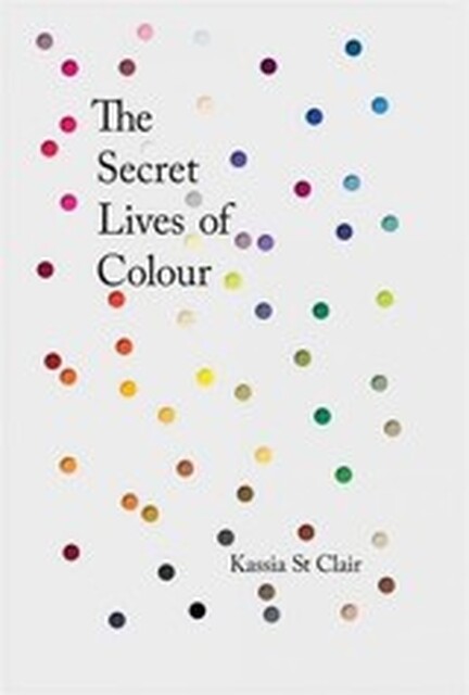 Secret Lives of Colour - Kassia St Clair Secret Lives of Colour - Kassia St Clair