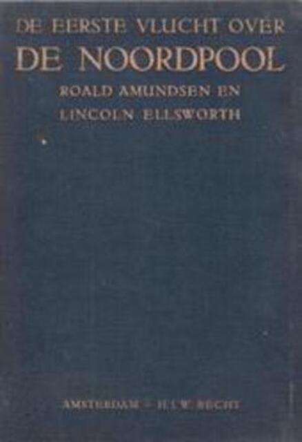 De eerste vlucht over de Noordpool - Roald Amundsen, Lincoln Ellsworth, Louis Blok De eerste vlucht over de Noordpool - Roald Amundsen, Lincoln Ellsworth, Louis Blok
