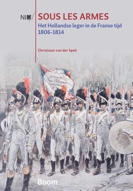 Sous les armes: het Hollandse leger in de Franse tijd 1806-1814 - Christiaan van der Spek Sous les armes: het Hollandse leger in de Franse tijd 1806-1814 - Christiaan van der Spek