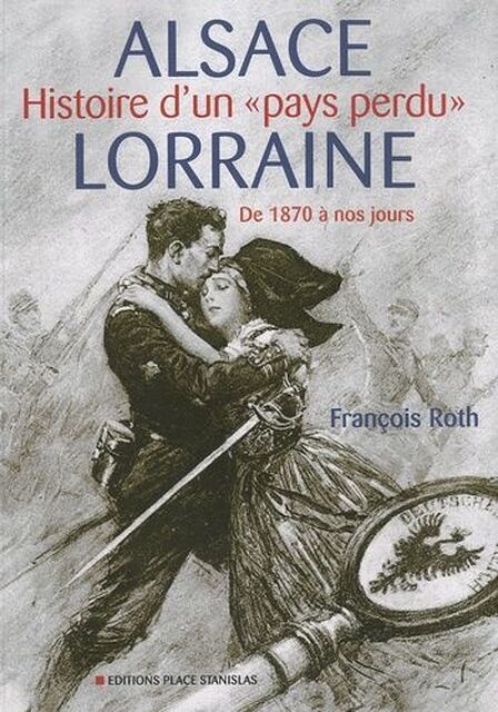 Alsace-Lorraine - Histoire d'un pays perdu - Francois Roth Alsace-Lorraine - Histoire d'un pays perdu - Francois Roth