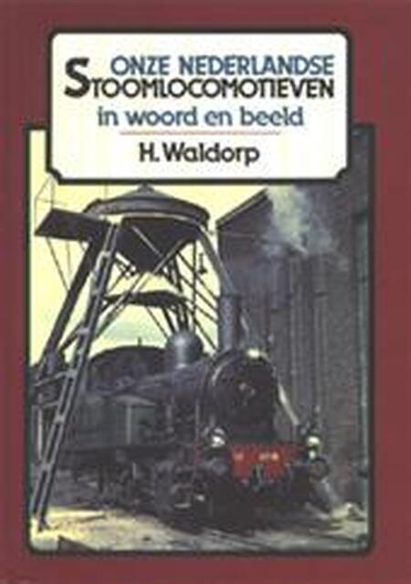 Onze Nederlandse Stoomlocomotieven in woord en beeld - H. Waldorp Onze Nederlandse Stoomlocomotieven in woord en beeld - H. Waldorp