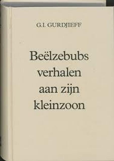Het al en alles Eerste serie Beelzebubs verhalen aan zijn kleinzoon - G.I. Gurdjieff Het al en alles Eerste serie Beelzebubs verhalen aan zijn kleinzoon - G.I. Gurdjieff