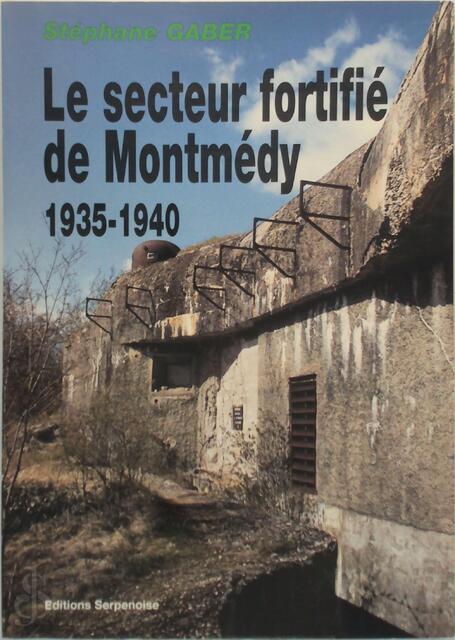 Le secteur fortifié de Montmédy - 1935-1940 - Stéphane Gaber Le secteur fortifié de Montmédy - 1935-1940 - Stéphane Gaber