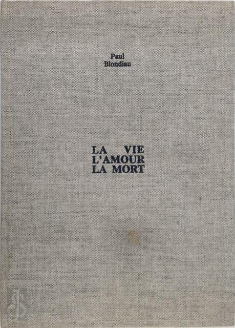 La vie l'amour la mort - Paul Blondiau La vie l'amour la mort - Paul Blondiau