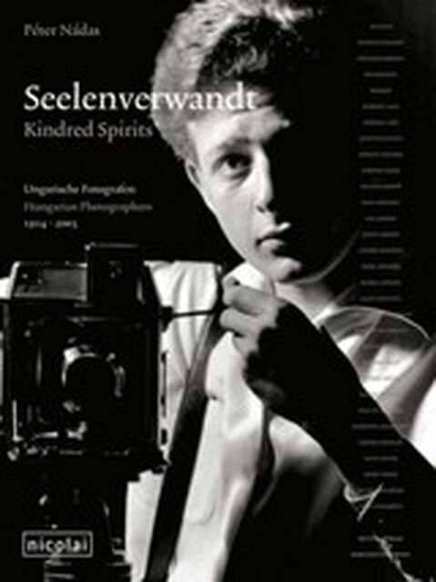 Seelenverwandt. Ungarische Fotografen 1914 -2003 Kindred Spirits. Zur Ausstellung der Berliner Festspiele, 2005. Dtsch.- Engl. - Péter Nádas Seelenverwandt. Ungarische Fotografen 1914 -2003 Kindred Spirits. Zur Ausstellung der Berliner Festspiele, 2005. Dtsch.- Engl. - Péter Nádas