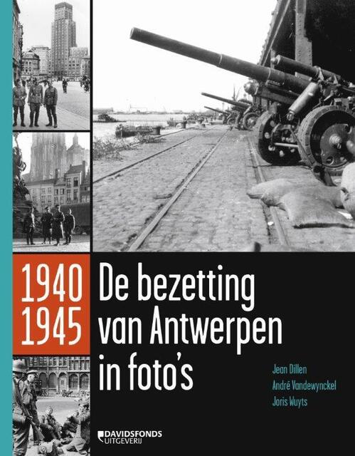 De bezetting van Antwerpen in 1000 foto's - Jean Dillen, Joris Wuyts, André Vandenwynckel De bezetting van Antwerpen in 1000 foto's - Jean Dillen, Joris Wuyts, André Vandenwynckel
