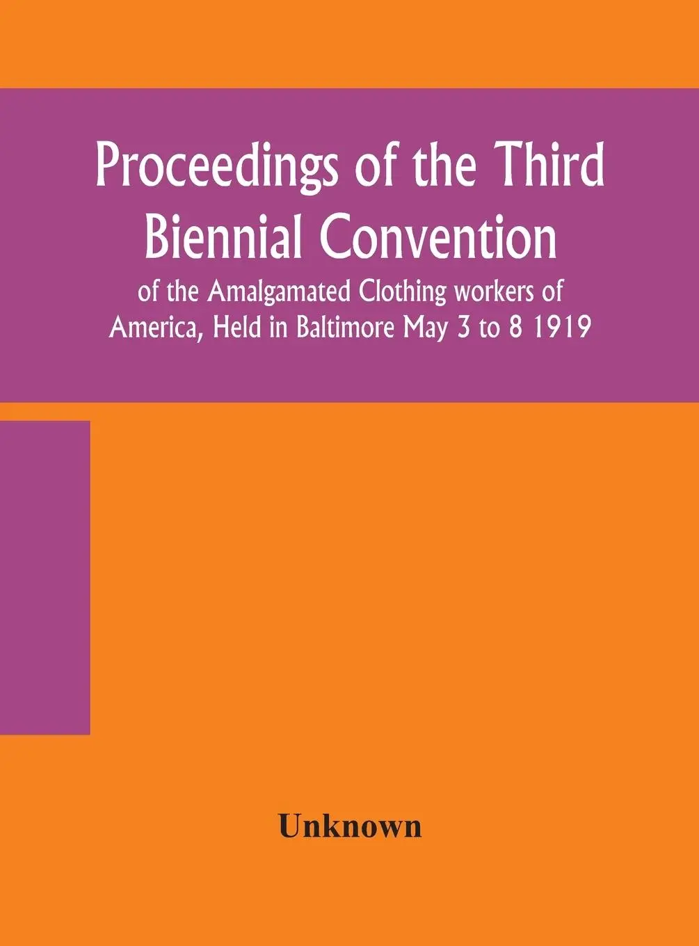 Proceedings of the Third Biennial Convention of the Amalgamated Clothing workers of America, Held in Baltimore May 3 to 8 1919 - Unknown 1