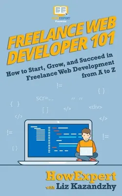 Freelance Web Developer 101: How to Start, Grow, and Succeed in Freelance Web Development from A to Z - Liz Kazandzhy 1