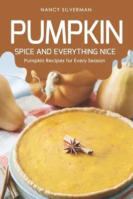 Pumpkin Spice and Everything Nice: Pumpkin Recipes for Every Season - Nancy Silverman 1