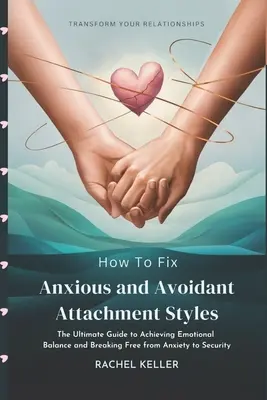 How to Fix Anxious and Avoidant Attachment Styles: The Ultimate Guide to Achieving Emotional Balance and Breaking Free from Anxiety to Security - Rachel Keller 1