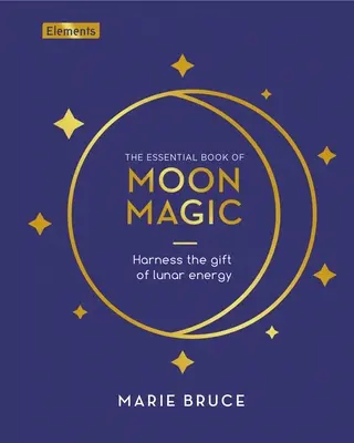 The Essential Book of Moon Magic: Harness the Gift of Lunar Energy - Marie Bruce 1